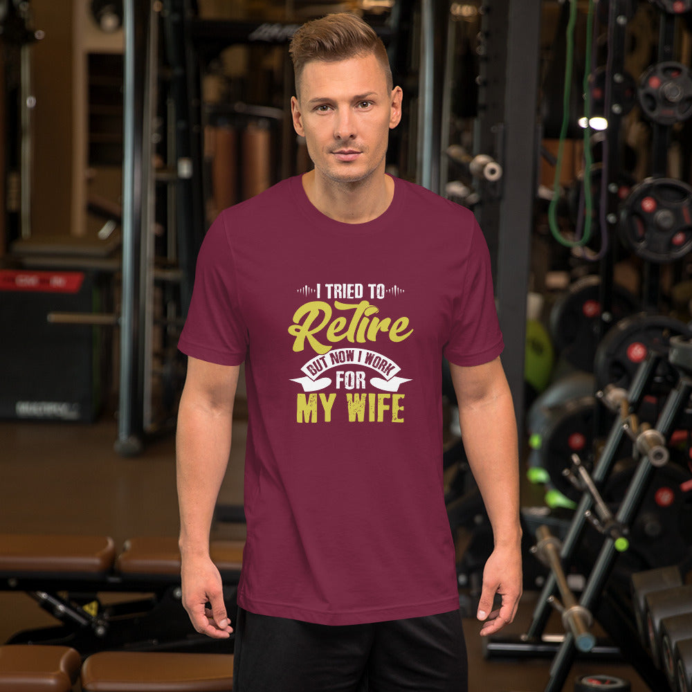 I Tried to Retire but Now I Work for My Wife Unisex t-shirt