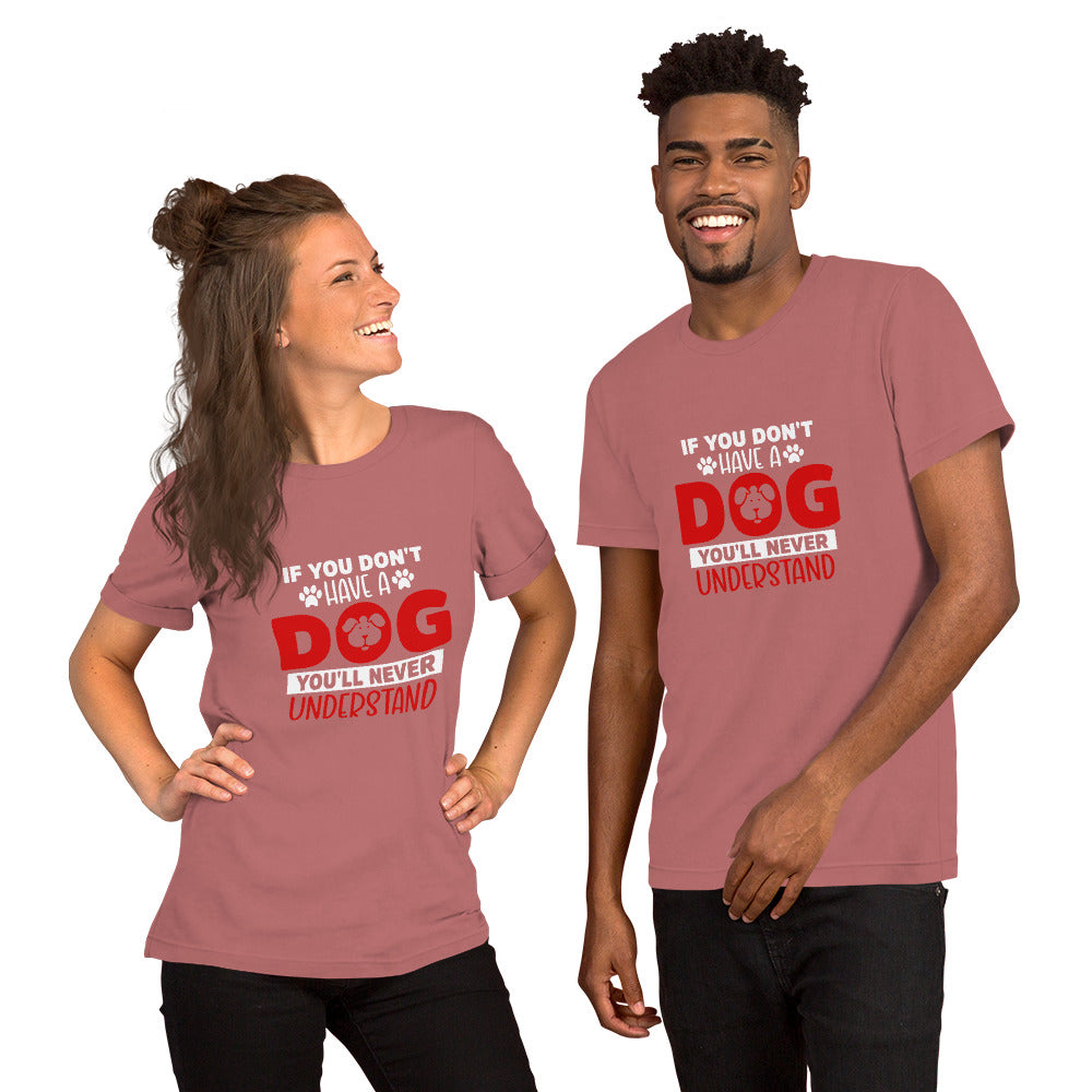 If You Don't Have a Dog You'll Never Understand Unisex t-shirt