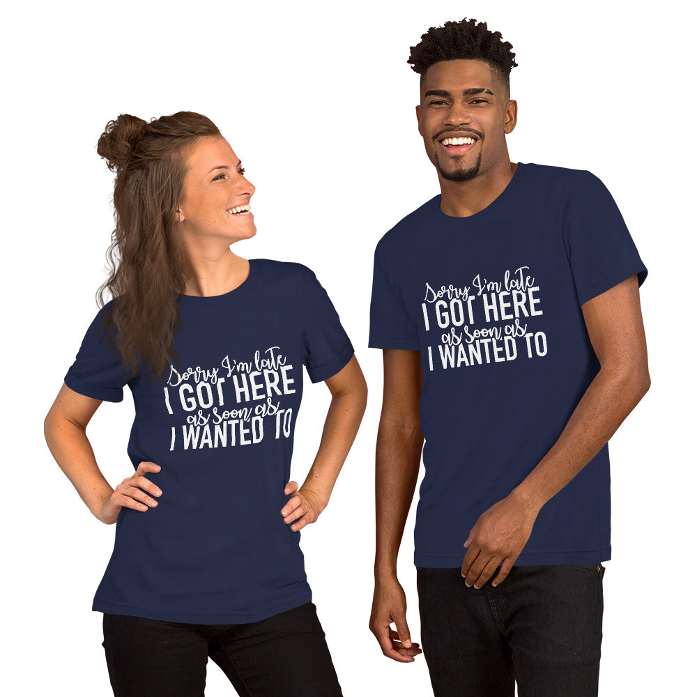 Sorry I'm Late I Got Here As Soon As I Wanted To Unisex t-shirt