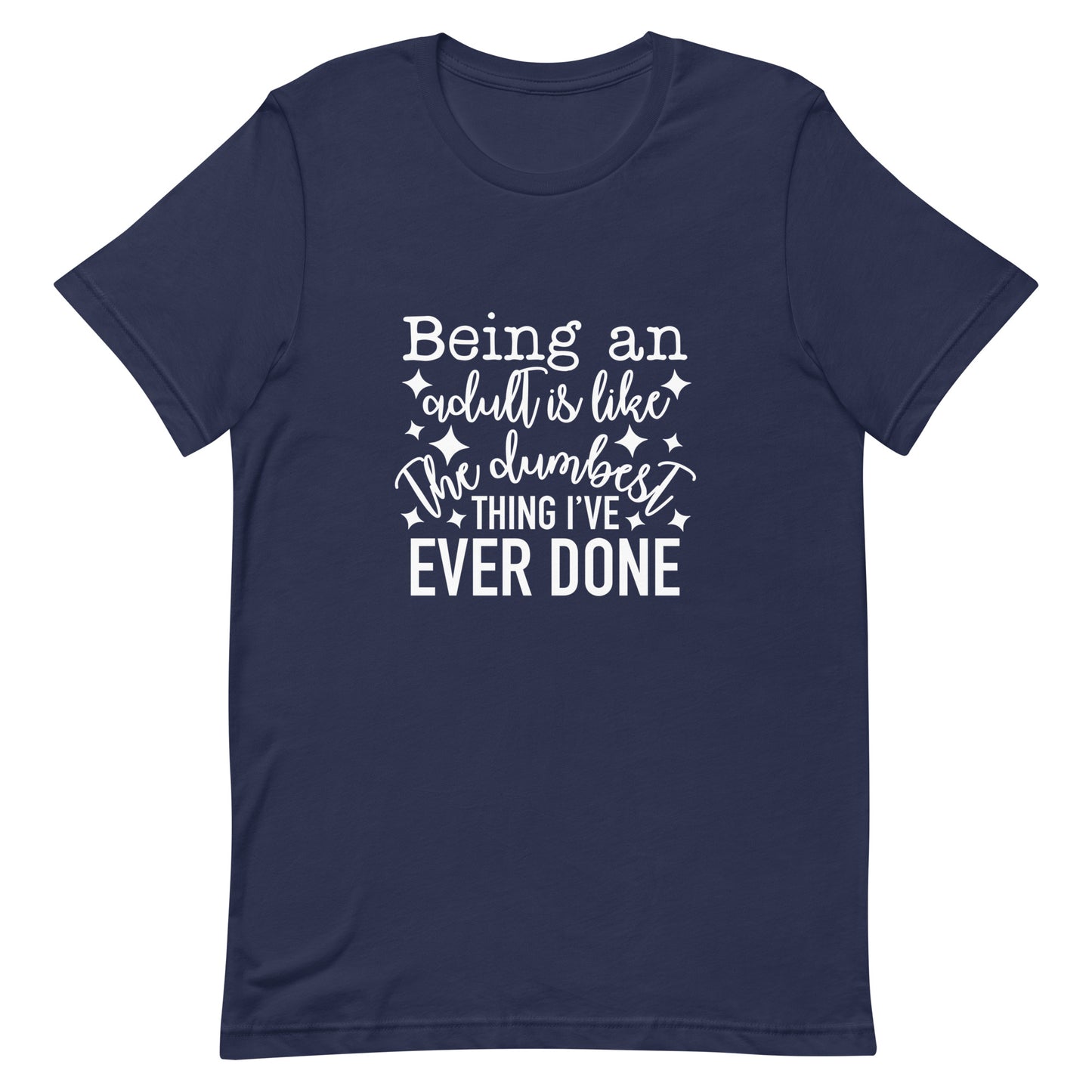 Being an Adult is Like the Dumbest Thing I've Ever Done Unisex Tshirt