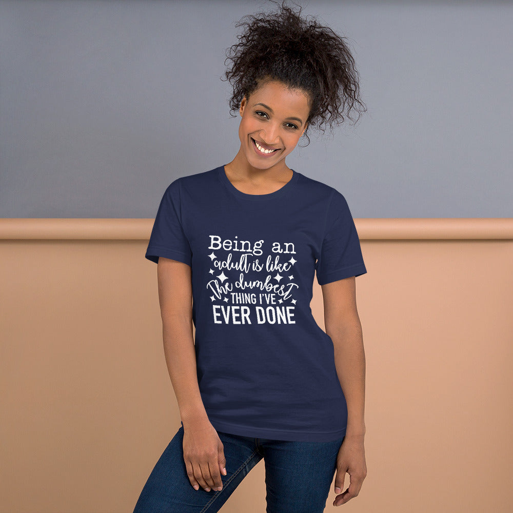 Being an Adult is Like the Dumbest Thing I've Ever Done Unisex Tshirt