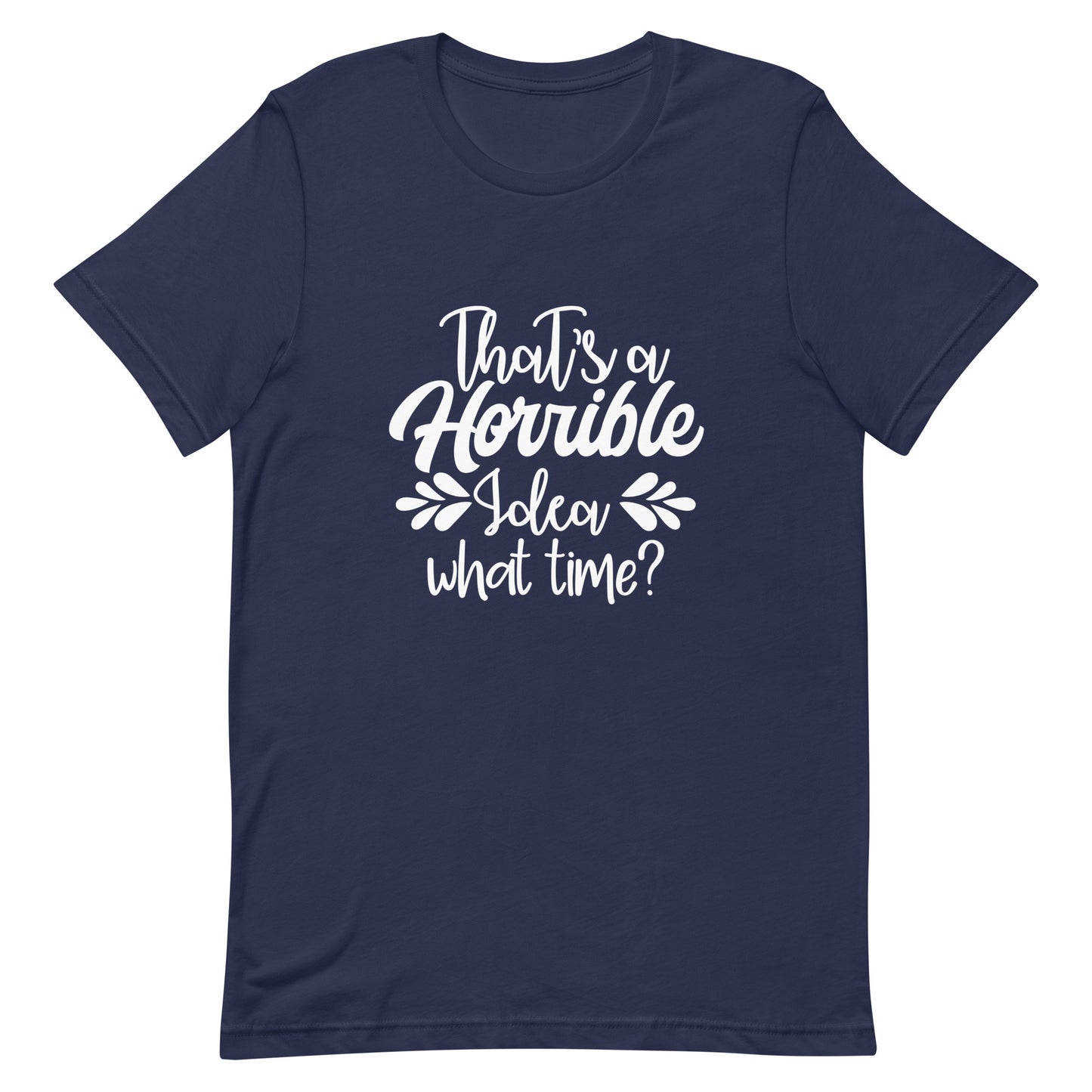 That's a Horrible Idea What Time? Unisex t-shirt