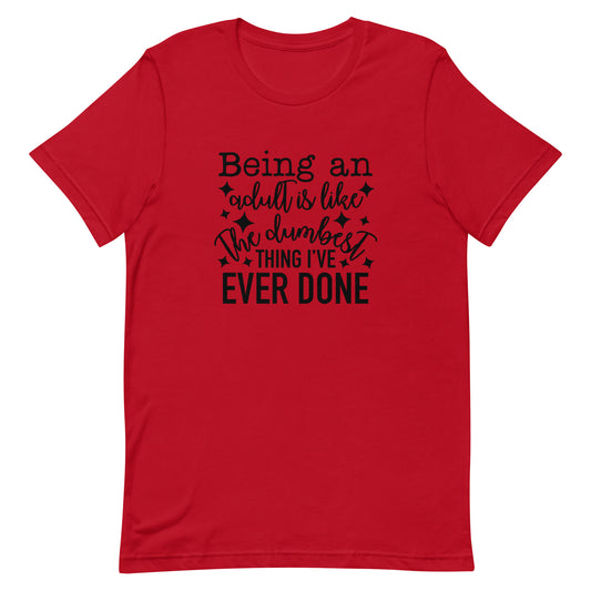 Being an Adult is Like the Dumbest Thing I've Ever Done Unisex Tshirt