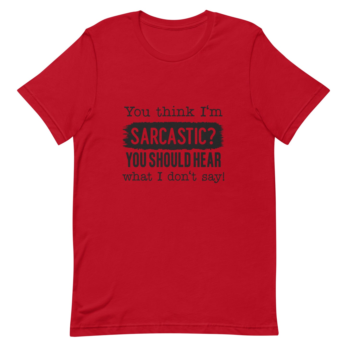 You Think I'm Sarcastic You Should Hear What I Don't Say Unisex t-shirt