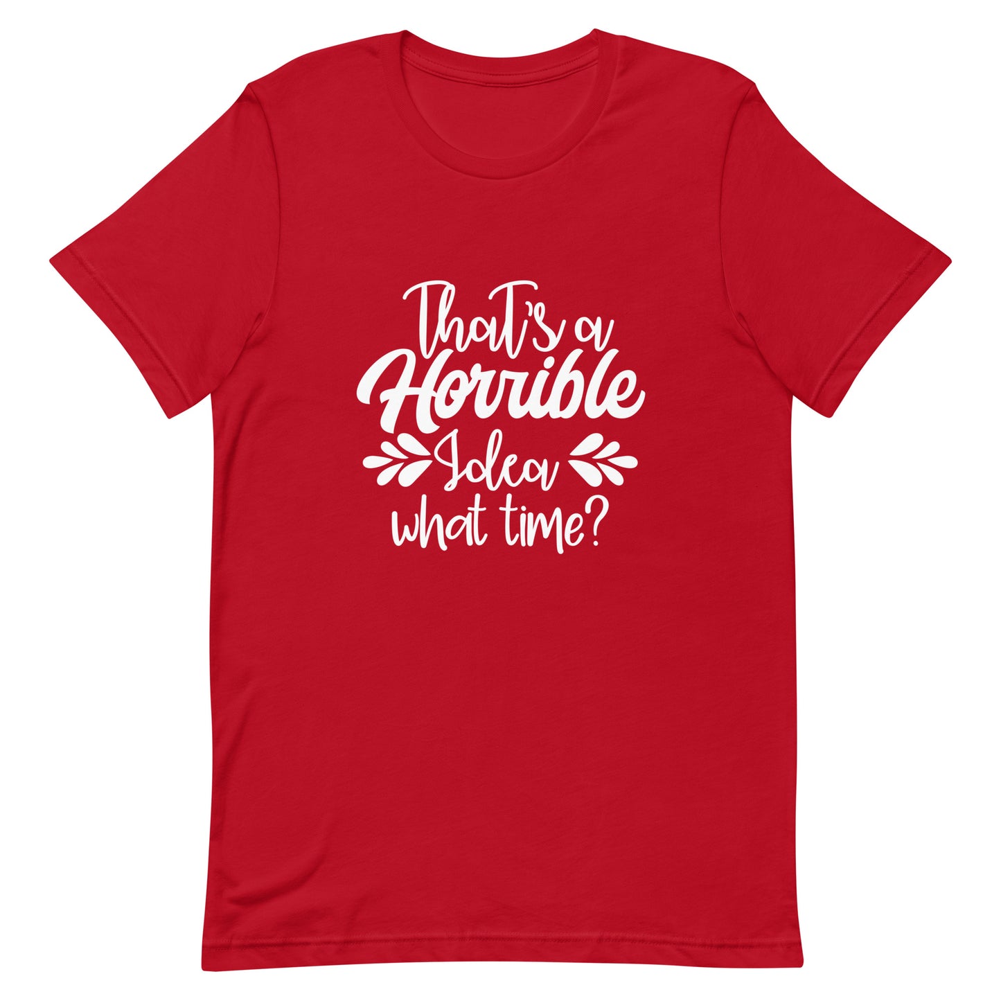 That's a Horrible Idea What Time? Unisex t-shirt