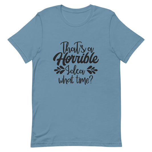 That's a Horrible Idea What Time? Unisex t-shirt