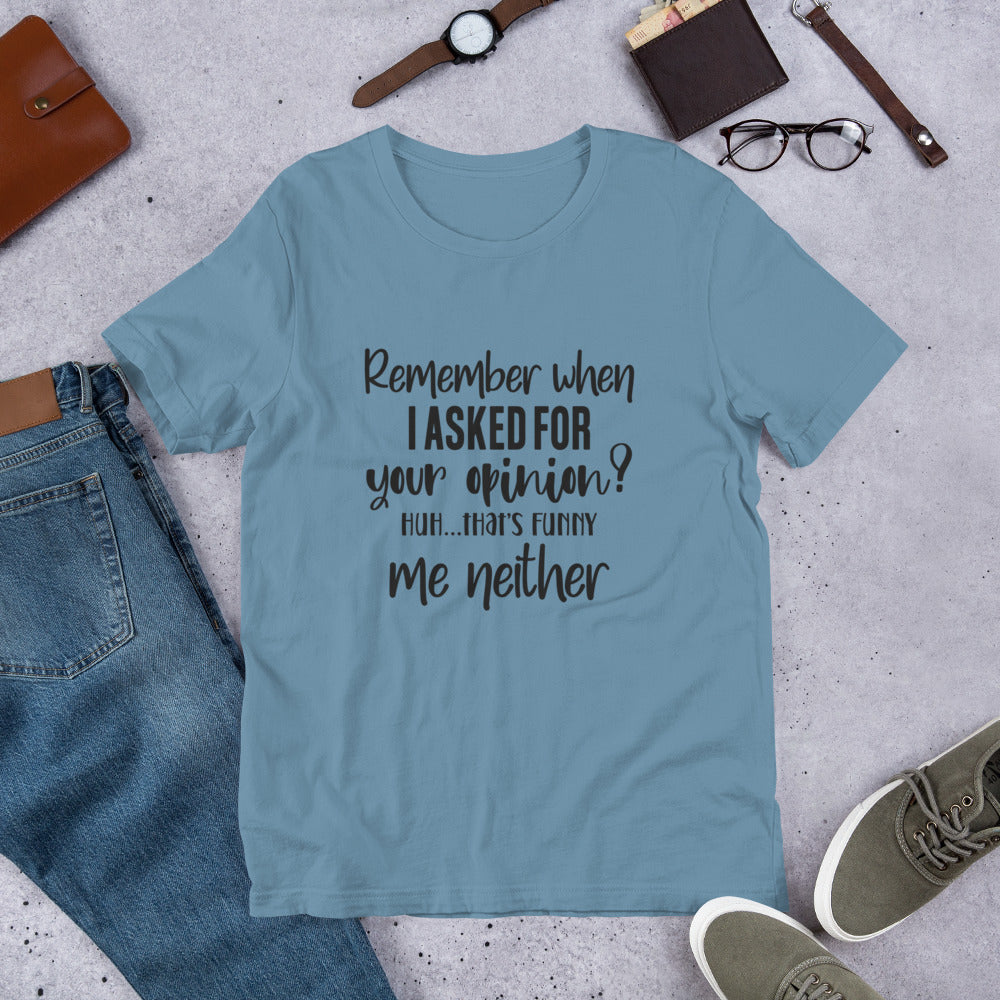 Remember When I Asked for Your Opinion? Unisex t-shirt