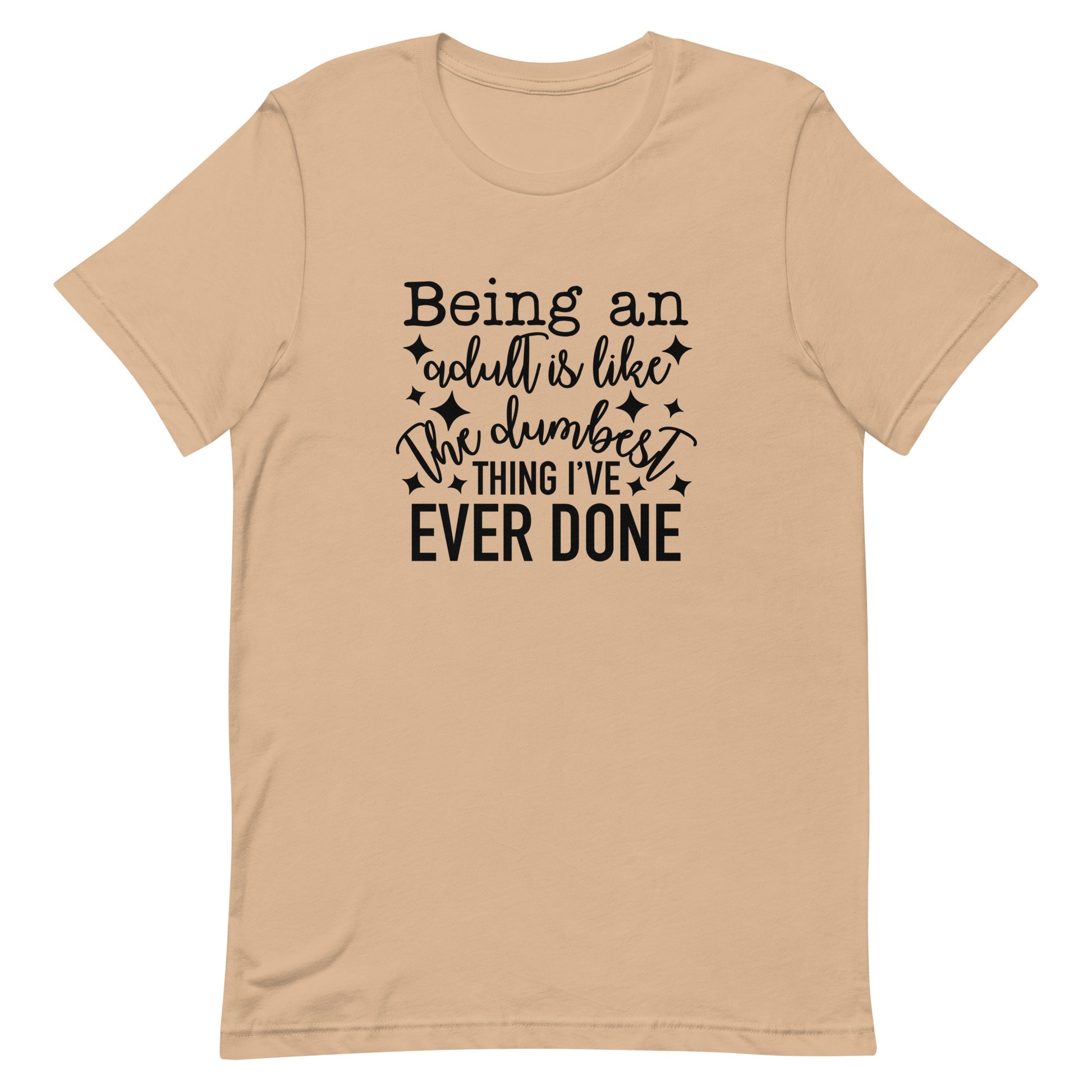 Being an Adult is Like the Dumbest Thing I've Ever Done Unisex Tshirt