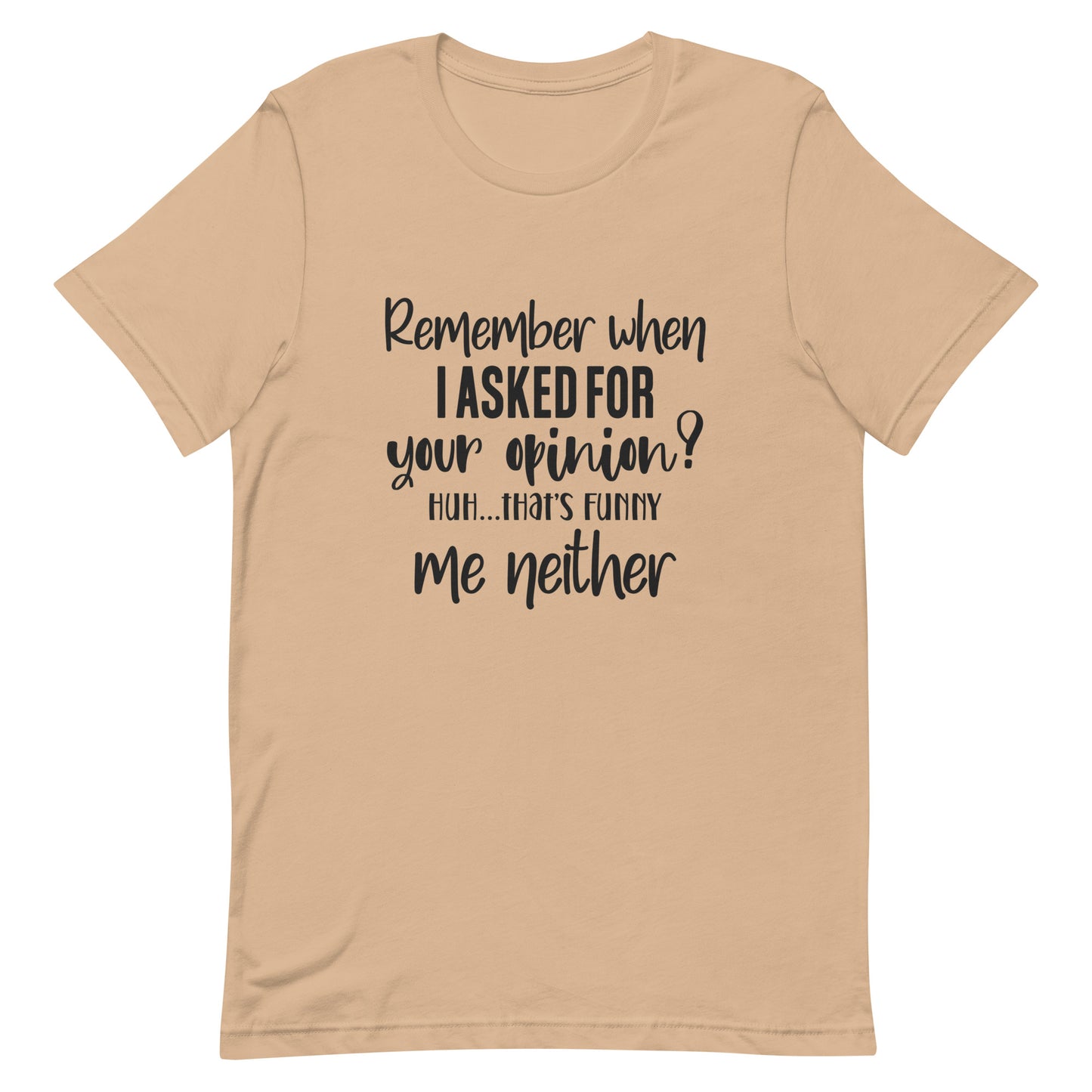 Remember When I Asked for Your Opinion? Ha That's Funny.  Me Neither. Unisex t-shirt