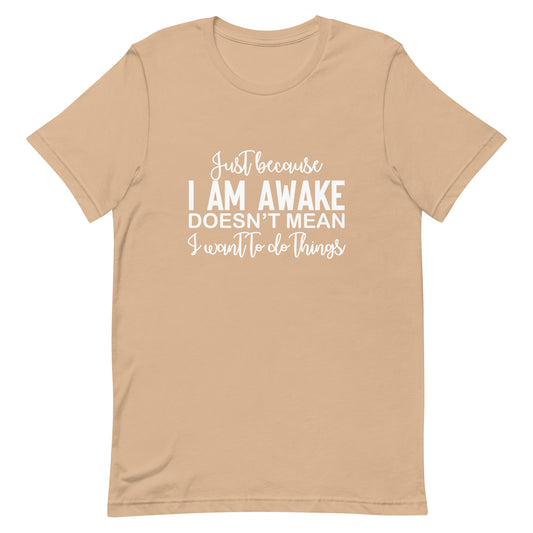 Just Because I Am Awake Doesn't Mean I Want to do Things Unisex t-shirt