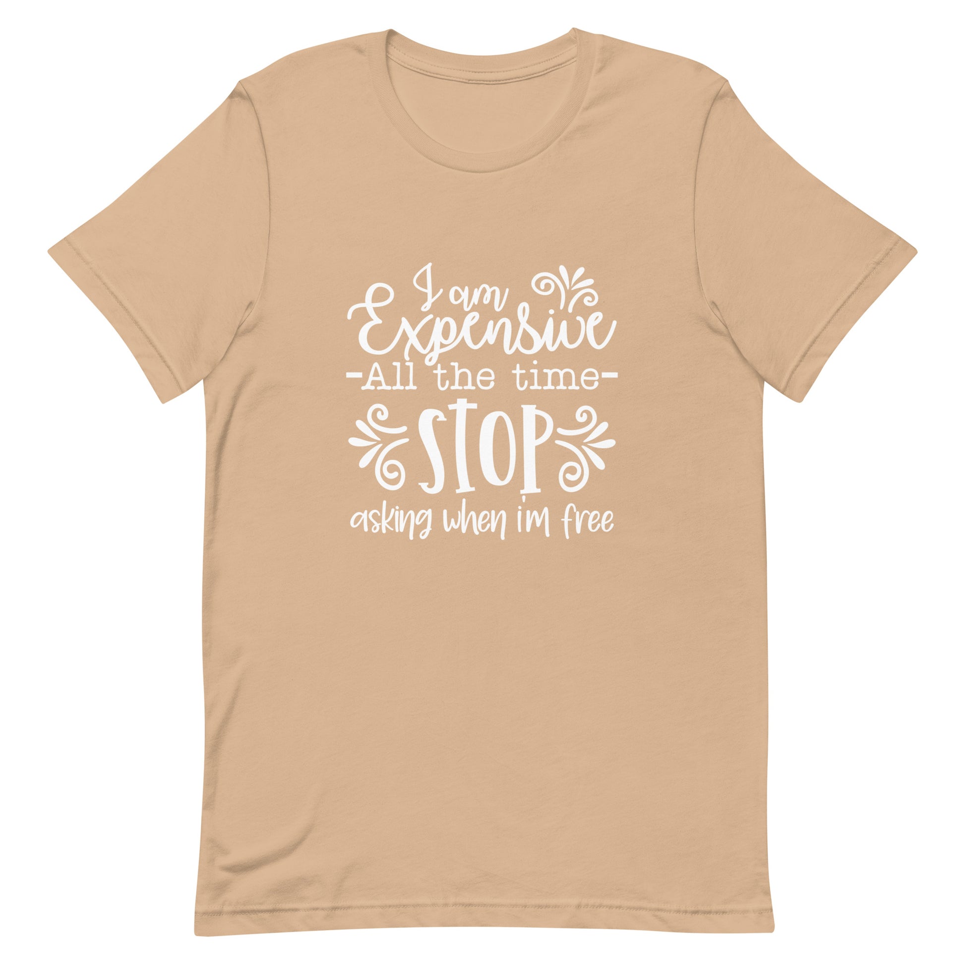 I am Expensive All the Time Stop Asking When I'm Free Unisex T-shirt