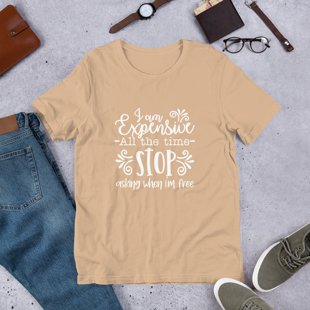 I am Expensive All the Time Stop Asking When I'm Free Unisex T-shirt
