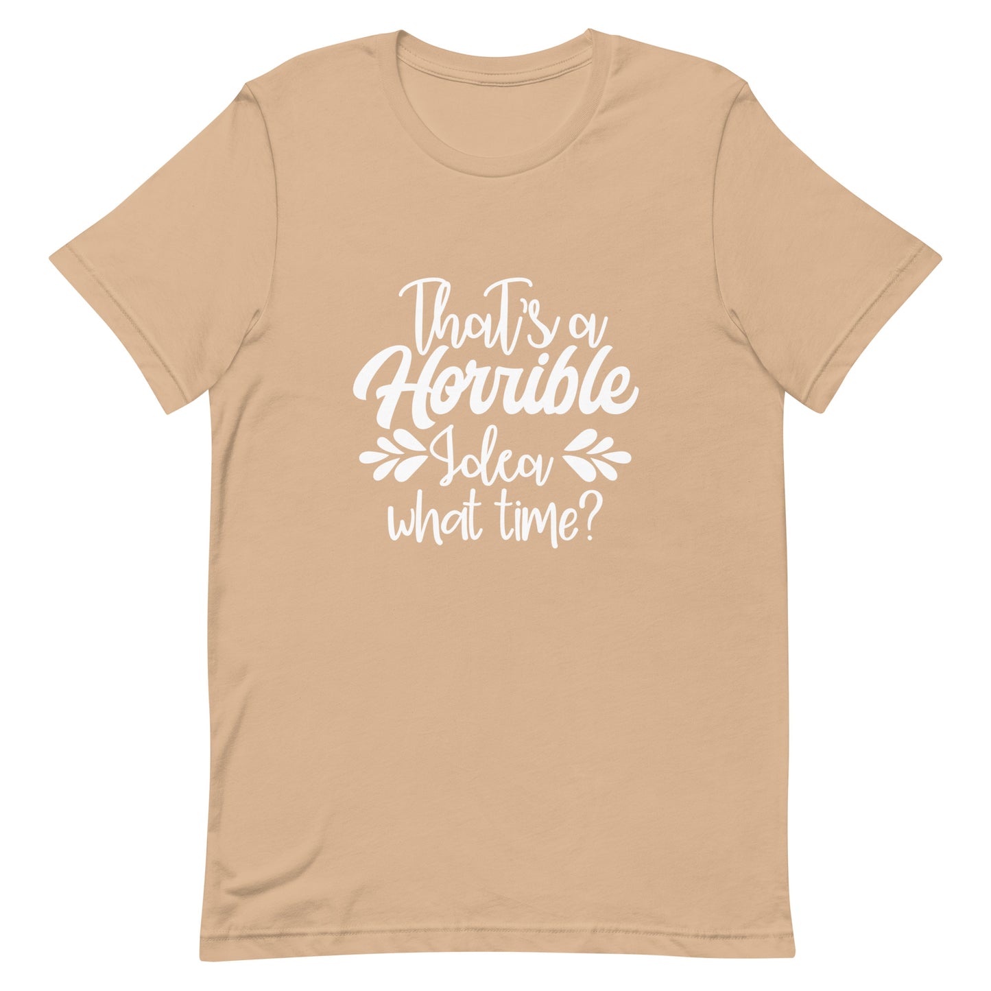 That's a Horrible Idea What Time? Unisex t-shirt