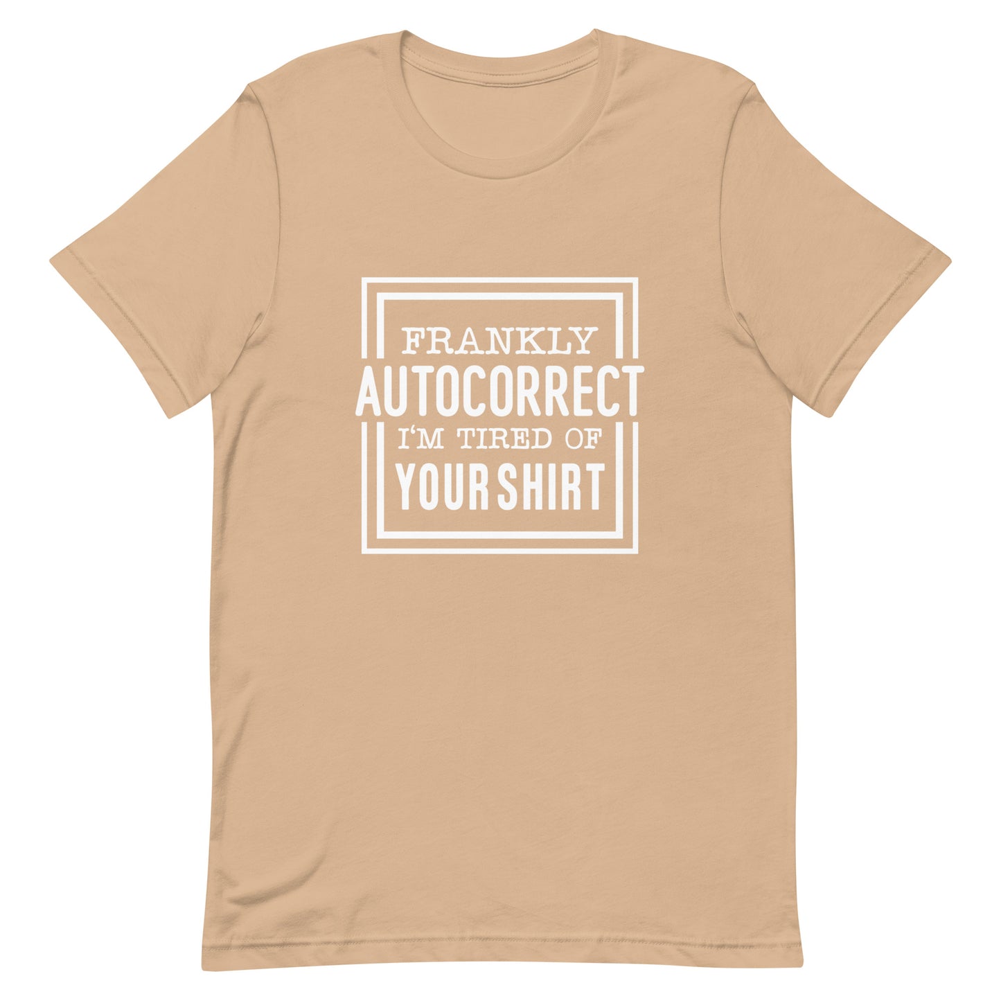 Frankly Autocorrect I'm of Tired of Your Shirt Unisex T-shirt