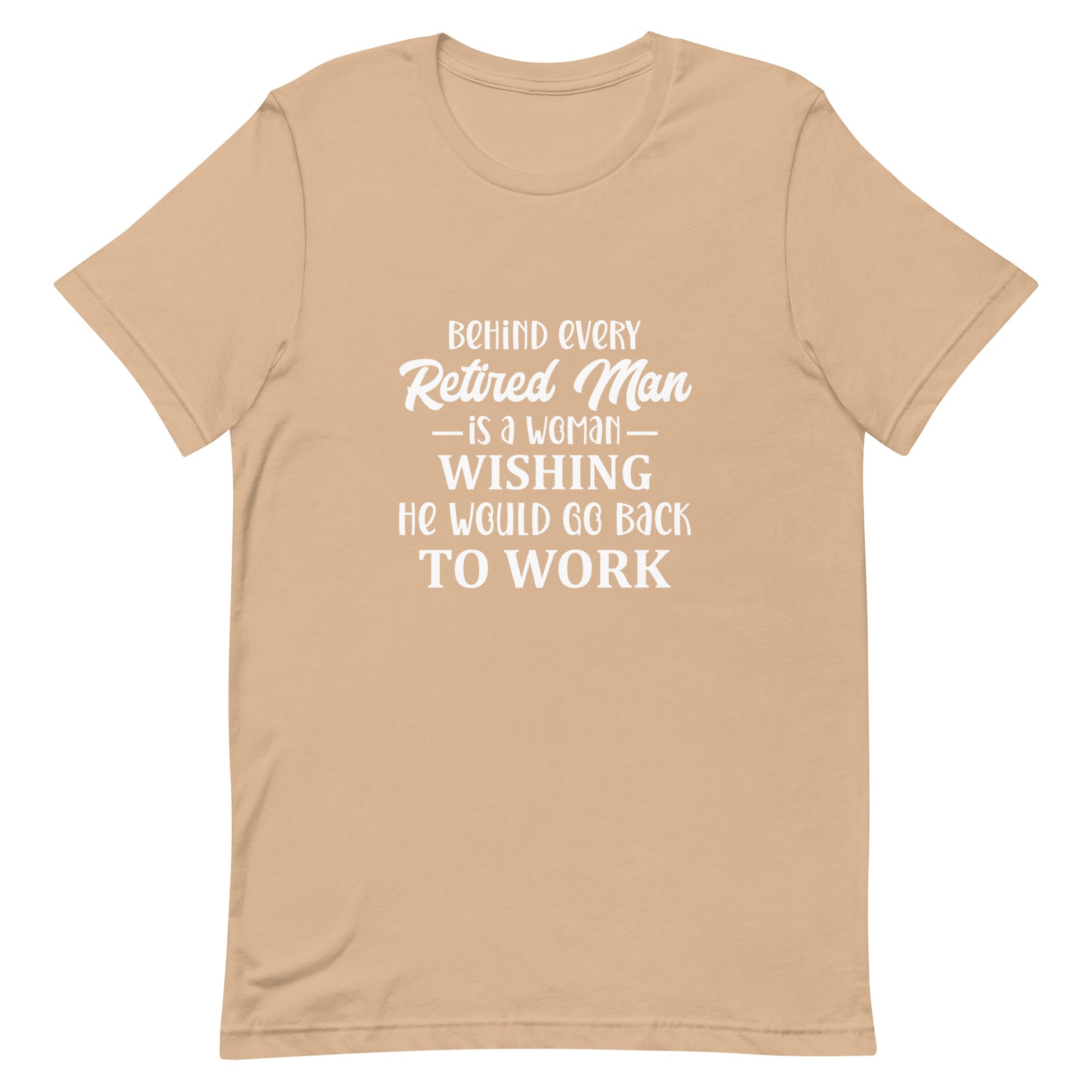 Behind Every Retired Man is a Woman Wishing He Would Go Back To Work Unisex Tshirt