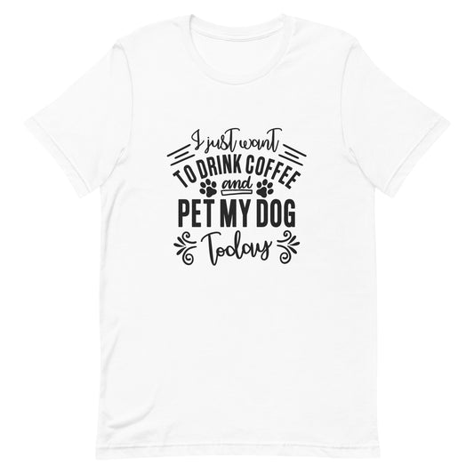 I Just Want to Drink Coffee and Pet My Dog Today Unisex T-shirt