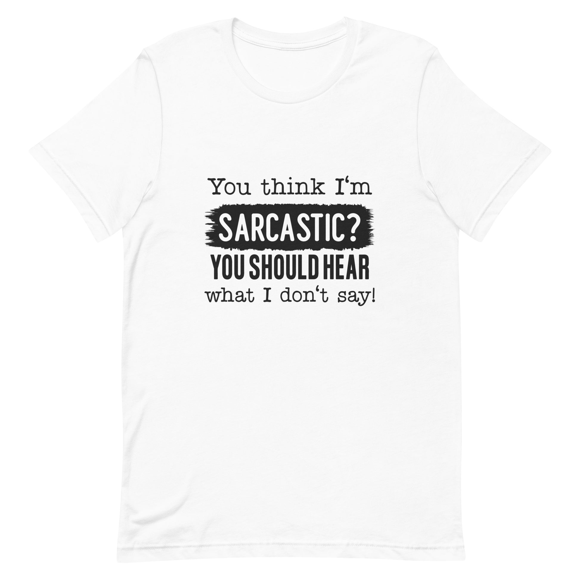 You Think I'm Sarcastic You Should Hear What I Don't Say Unisex t-shirt