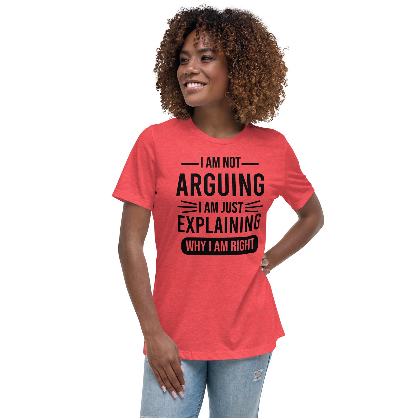 I Am Not Arguing I'm Just Explaining Why I Am Right Women's Relaxed T-Shirt
