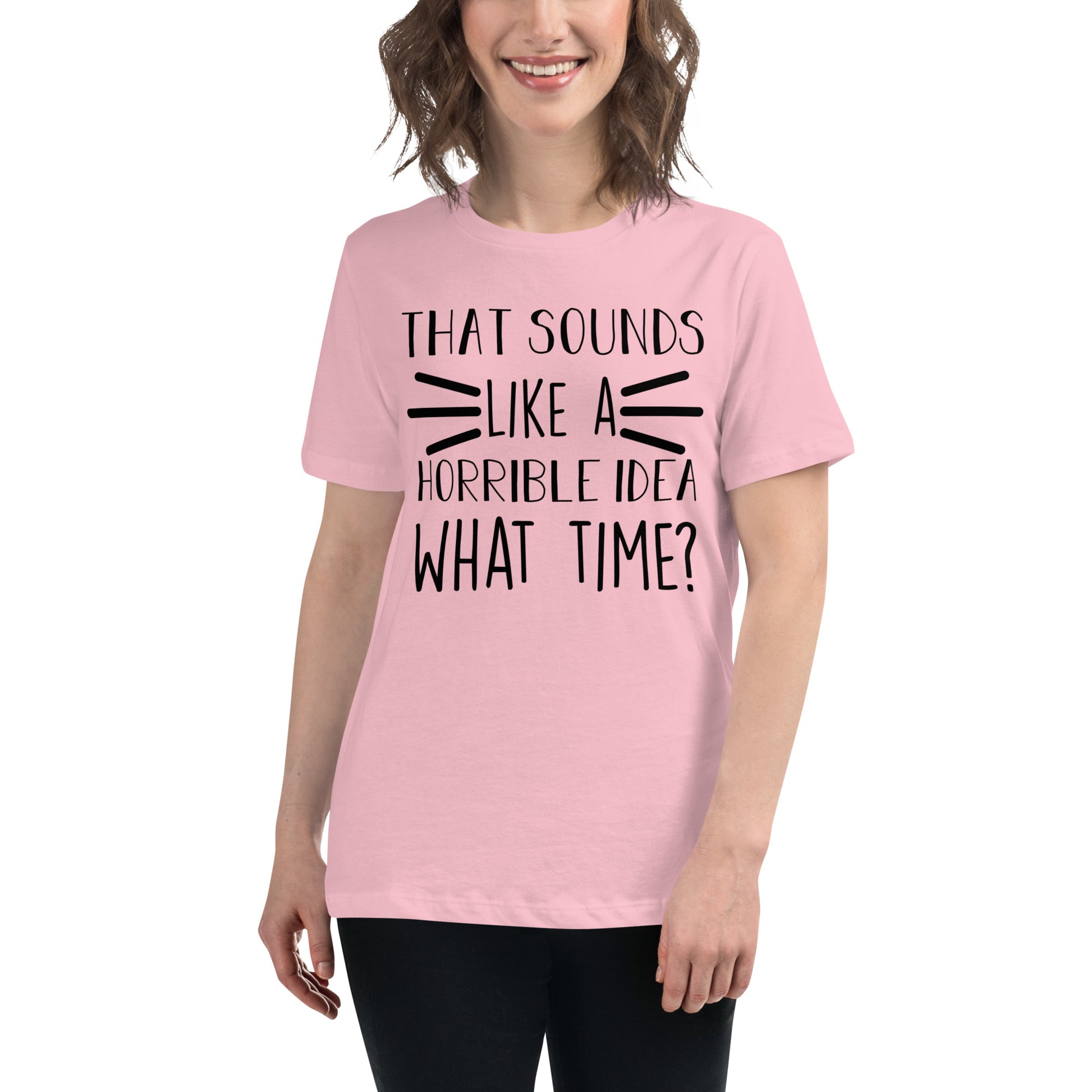 That Sounds Like a Horrible Idea What Time? Women's Relaxed T-Shirt