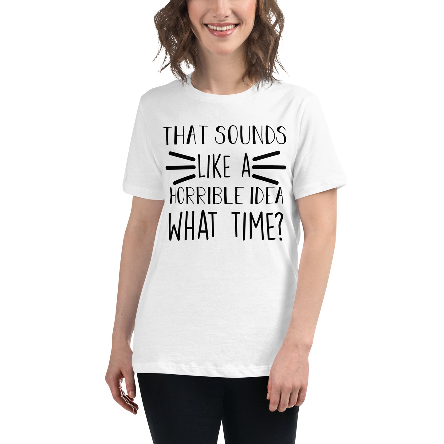 That Sounds Like a Horrible Idea What Time? Women's Relaxed T-Shirt